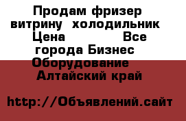 Продам фризер, витрину, холодильник › Цена ­ 80 000 - Все города Бизнес » Оборудование   . Алтайский край